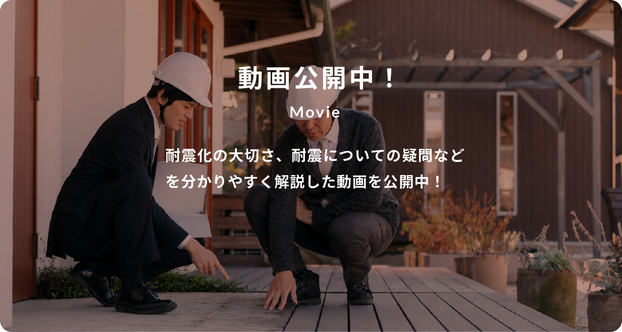 動画公開中！ Movie 耐震化の大切さ、耐震についての疑問などを分かりやすく解説した動画を公開中！